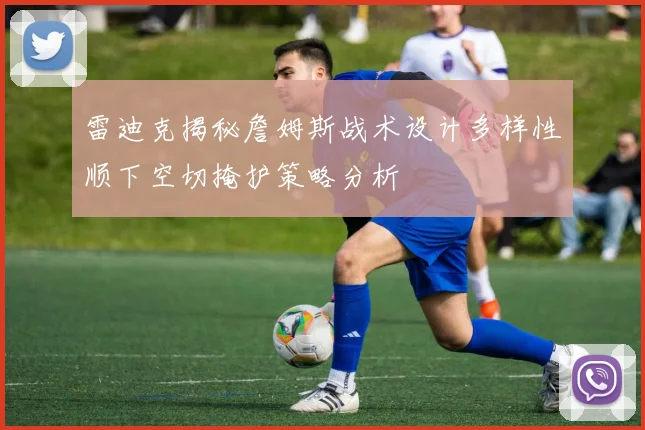 雷迪克揭秘詹姆斯战术设计多样性顺下空切掩护策略分析