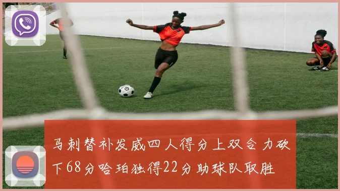 马刺替补发威四人得分上双合力砍下68分哈珀独得22分助球队取胜