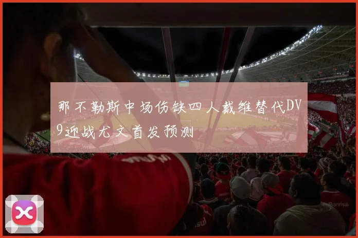 那不勒斯中场伤缺四人戴维替代DV9迎战尤文首发预测