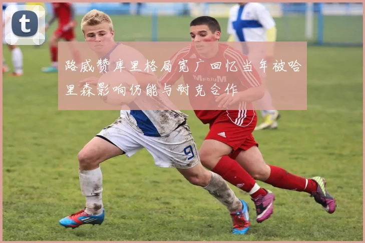 路威赞库里格局宽广回忆当年被哈里森影响仍能与耐克合作