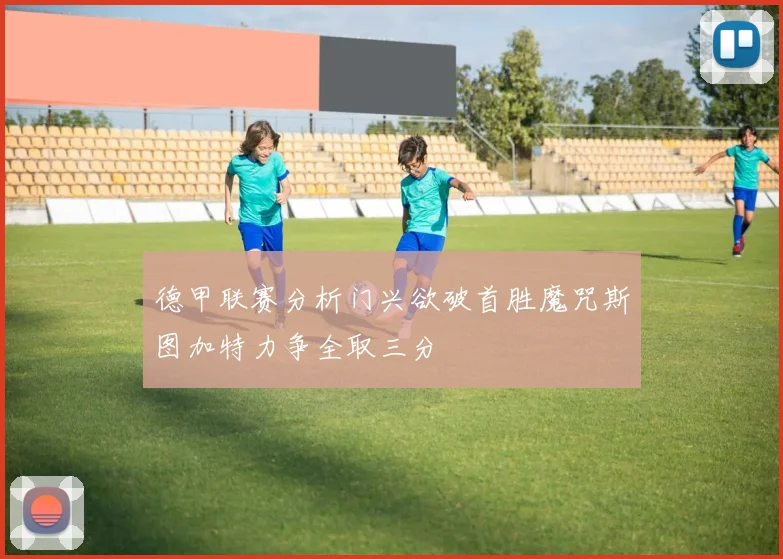 德甲联赛分析门兴欲破首胜魔咒斯图加特力争全取三分