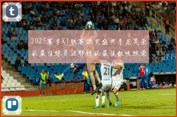 2025赛季K1联赛颁奖盛典李东炅荣获最佳球员波耶特获最佳教练殊荣