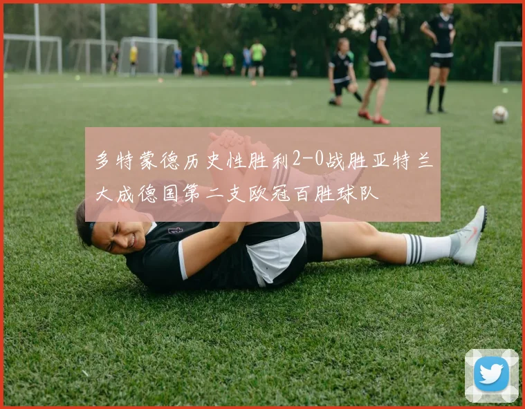 多特蒙德历史性胜利2-0战胜亚特兰大成德国第二支欧冠百胜球队