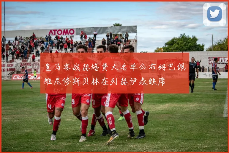 皇马客战赫塔费大名单公布姆巴佩维尼修斯贝林在列赫伊森缺席