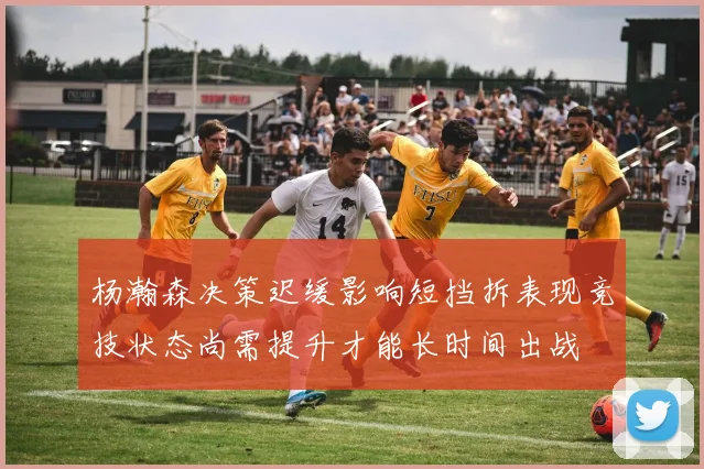 杨瀚森决策迟缓影响短挡拆表现竞技状态尚需提升才能长时间出战