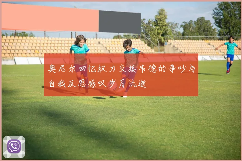 奥尼尔回忆权力交接韦德的争吵与自我反思感叹岁月流逝