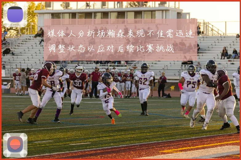 媒体人分析杨瀚森表现不佳需迅速调整状态以应对后续比赛挑战