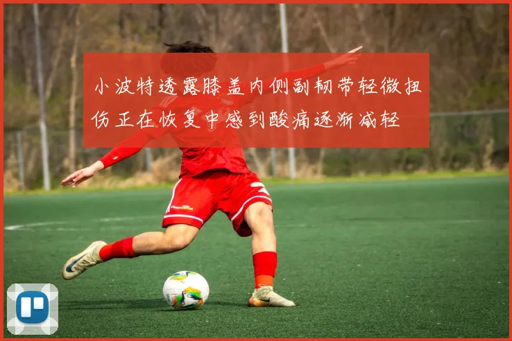 小波特透露膝盖内侧副韧带轻微扭伤正在恢复中感到酸痛逐渐减轻