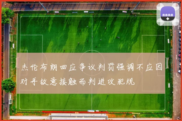 杰伦布朗回应争议判罚强调不应因对手故意接触而判进攻犯规