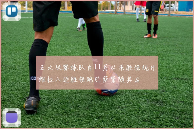 五大联赛球队自11月以来胜场统计维拉八连胜领跑巴萨紧随其后