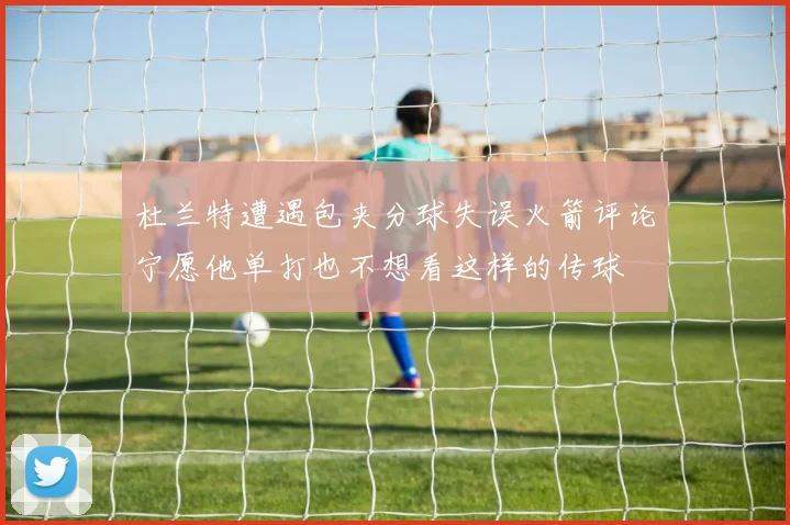 杜兰特遭遇包夹分球失误火箭评论宁愿他单打也不想看这样的传球